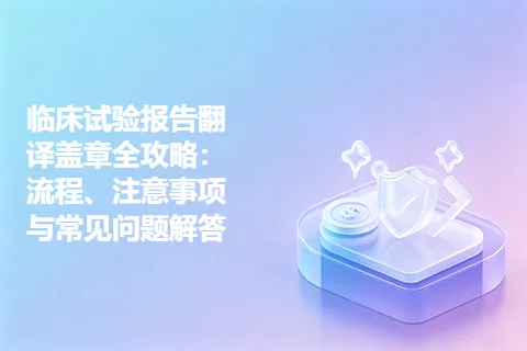 临床试验报告翻译盖章全攻略：流程、注意事项与常见问题解答