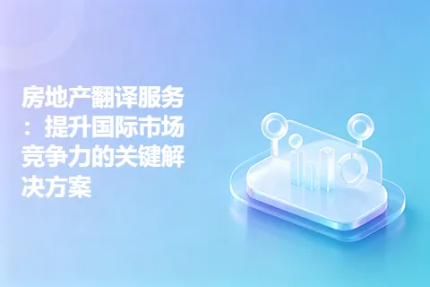 房地产翻译服务:提升国际市场竞争力的关键解决方案