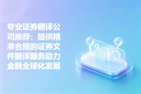 专业证券翻译公司推荐：提供精准合规的证券文件翻译服务助力金融全球化发展