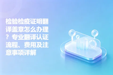 检验检疫证明翻译盖章怎么办理？专业翻译认证流程、费用及注意事项详解