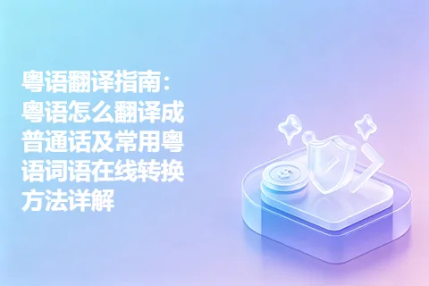 粤语翻译指南：粤语怎么翻译成普通话及常用粤语词语在线转换方法详解