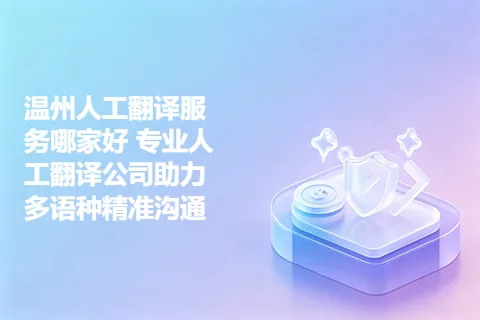 温州人工翻译服务哪家好 专业人工翻译公司助力多语种精准沟通