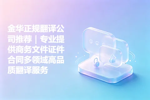 金华正规翻译公司推荐｜专业提供商务文件证件合同多领域高品质翻译服务