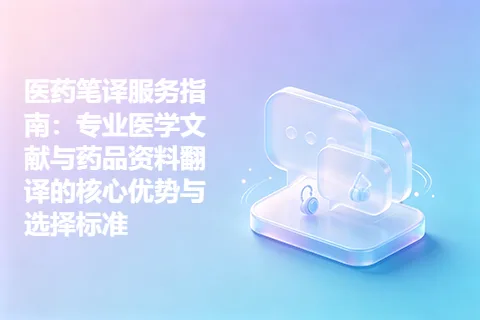 医药笔译服务指南：专业医学文献与药品资料翻译的核心优势与选择标准