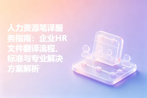 人力资源笔译服务指南：企业HR文件翻译流程、标准与专业解决方案解析