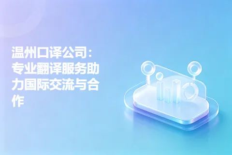 温州口译公司：专业翻译服务助力国际交流与合作