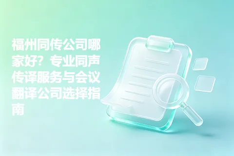 福州同传公司哪家好？专业同声传译服务与会议翻译公司选择指南