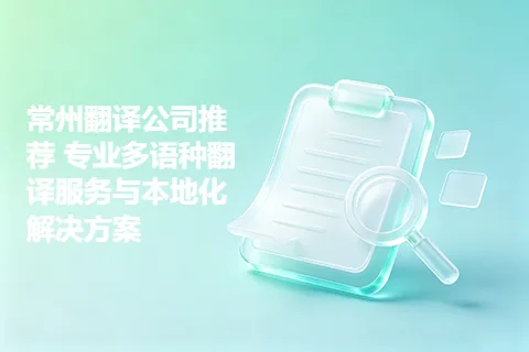 常州翻译公司推荐 专业多语种翻译服务与本地化解决方案