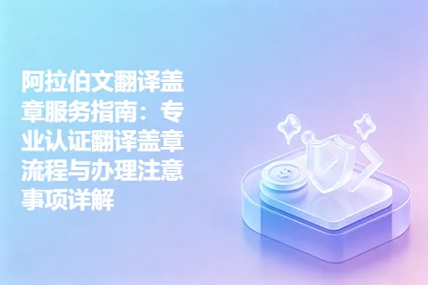 阿拉伯文翻译盖章服务指南：专业认证翻译盖章流程与办理注意事项详解