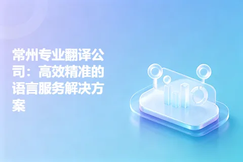 常州专业翻译公司：高效精准的语言服务解决方案