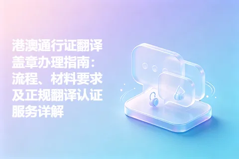 港澳通行证翻译盖章办理指南：流程、材料要求及正规翻译认证服务详解