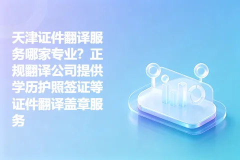 天津证件翻译服务哪家专业？正规翻译公司提供学历护照签证等证件翻译盖章服务