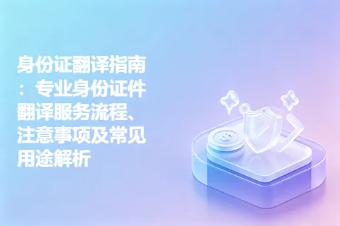 身份证翻译指南：专业身份证件翻译服务流程、注意事项及常见用途解析