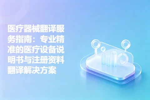 医疗器械翻译服务指南：专业精准的医疗设备说明书与注册资料翻译解决方案