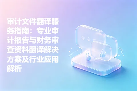 审计文件翻译服务指南：专业审计报告与财务审查资料翻译解决方案及行业应用解析