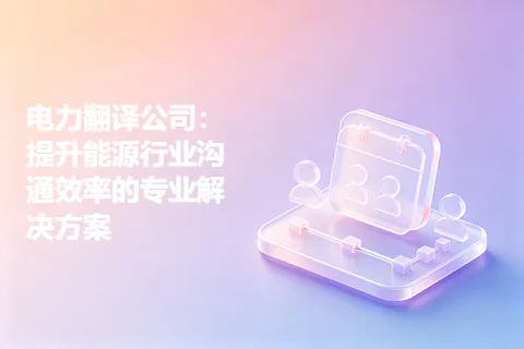 电力翻译公司：提升能源行业沟通效率的专业解决方案