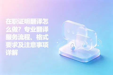 在职证明翻译怎么做？专业翻译服务流程、格式要求及注意事项详解
