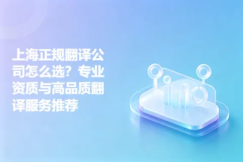 上海正规翻译公司怎么选？专业资质与高品质翻译服务推荐