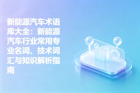 新能源汽车术语库大全：新能源汽车行业常用专业名词、技术词汇与知识解析指南