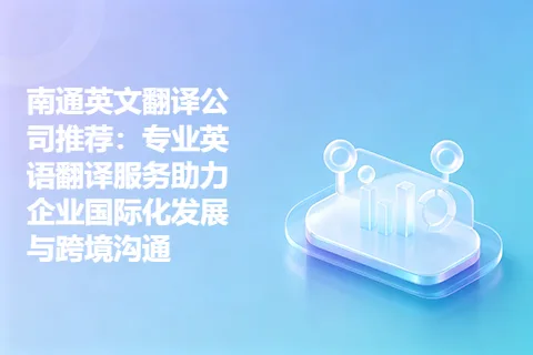 南通英文翻译公司推荐：专业英语翻译服务助力企业国际化发展与跨境沟通