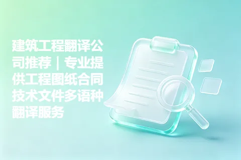 建筑工程翻译公司推荐｜专业提供工程图纸合同技术文件多语种翻译服务