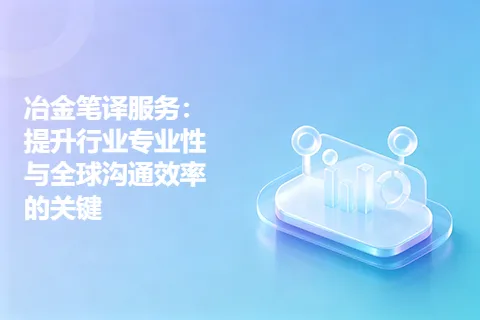 冶金笔译服务：提升行业专业性与全球沟通效率的关键