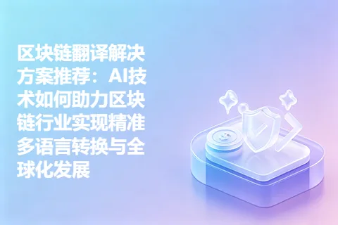 区块链翻译解决方案推荐：AI技术如何助力区块链行业实现精准多语言转换与全球化发展