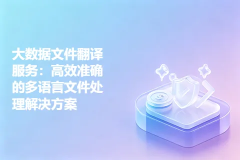 大数据文件翻译服务：高效准确的多语言文件处理解决方案