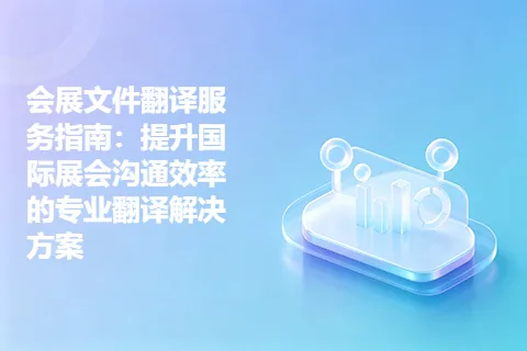 会展文件翻译服务指南：提升国际展会沟通效率的专业翻译解决方案