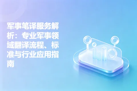 军事笔译服务解析：专业军事领域翻译流程、标准与行业应用指南
