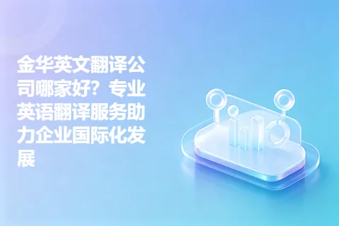 金华英文翻译公司哪家好？专业英语翻译服务助力企业国际化发展