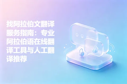 找阿拉伯文翻译服务指南：专业阿拉伯语在线翻译工具与人工翻译推荐