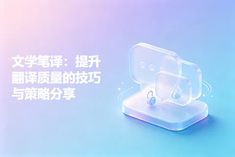 文学笔译：提升翻译质量的技巧与策略分享