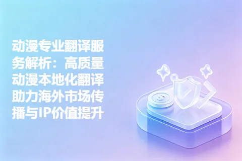 动漫专业翻译服务解析：高质量动漫本地化翻译助力海外市场传播与IP价值提升
