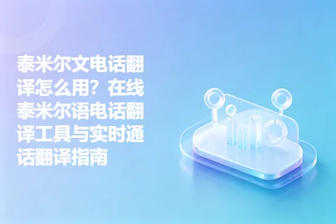 泰米尔文电话翻译怎么用？在线泰米尔语电话翻译工具与实时通话翻译指南