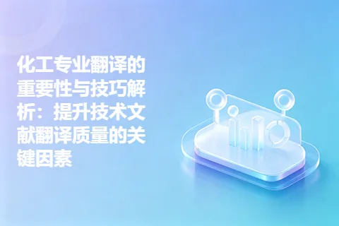 化工专业翻译的重要性与技巧解析：提升技术文献翻译质量的关键因素