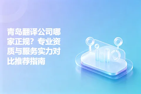 青岛翻译公司哪家正规？专业资质与服务实力对比推荐指南