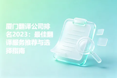 厦门翻译公司排名2023：最佳翻译服务推荐与选择指南