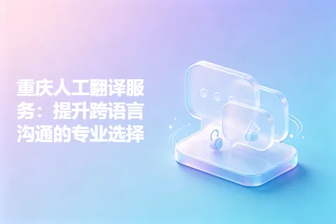 重庆人工翻译服务:提升跨语言沟通的专业选择
