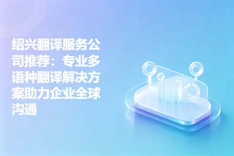 绍兴翻译服务公司推荐：专业多语种翻译解决方案助力企业全球沟通