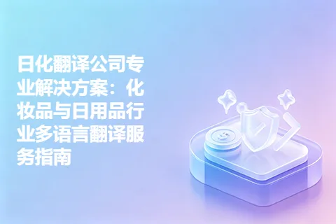 日化翻译公司专业解决方案：化妆品与日用品行业多语言翻译服务指南