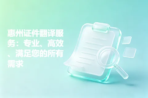 惠州证件翻译服务：专业、高效、满足您的所有需求