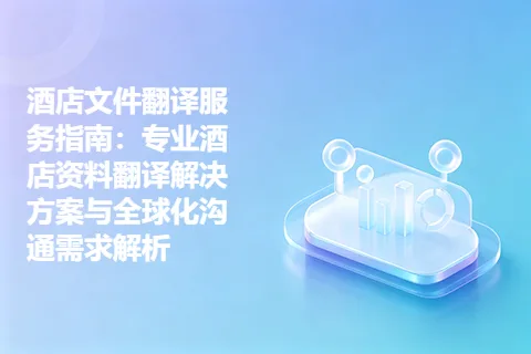 酒店文件翻译服务指南：专业酒店资料翻译解决方案与全球化沟通需求解析