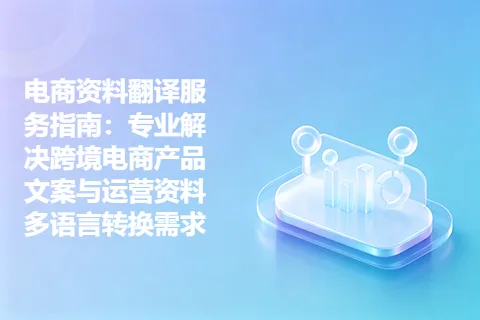 电商资料翻译服务指南：专业解决跨境电商产品文案与运营资料多语言转换需求