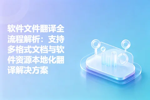 软件文件翻译全流程解析：支持多格式文档与软件资源本地化翻译解决方案