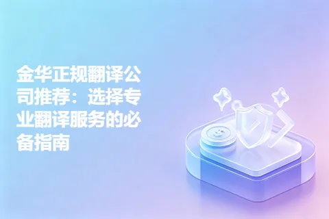 金华正规翻译公司推荐：选择专业翻译服务的必备指南