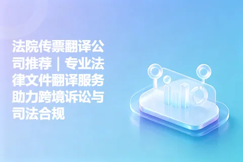 法院传票翻译公司推荐｜专业法律文件翻译服务助力跨境诉讼与司法合规