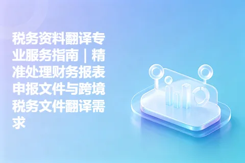 税务资料翻译专业服务指南｜精准处理财务报表申报文件与跨境税务文件翻译需求