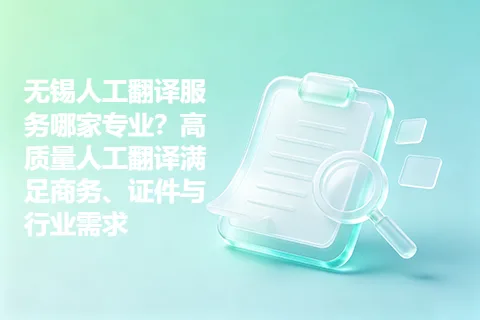 无锡人工翻译服务哪家专业？高质量人工翻译满足商务、证件与行业需求