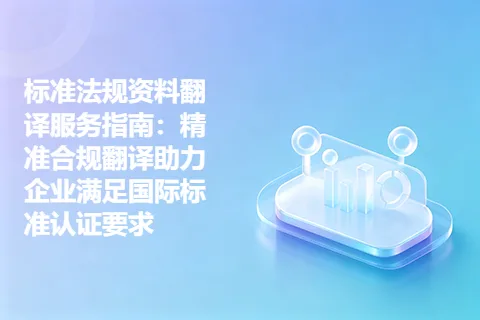 标准法规资料翻译服务指南：精准合规翻译助力企业满足国际标准认证要求